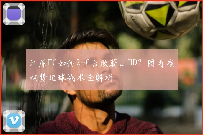 江原FC如何2-0击败蔚山HD？图奇崔炳赞进球战术全解析