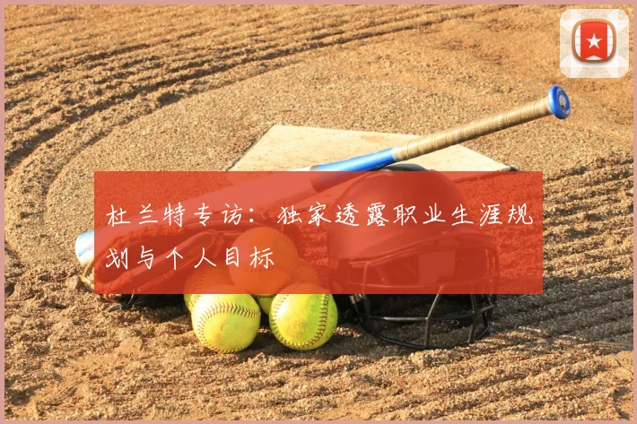 杜兰特专访：独家透露职业生涯规划与个人目标