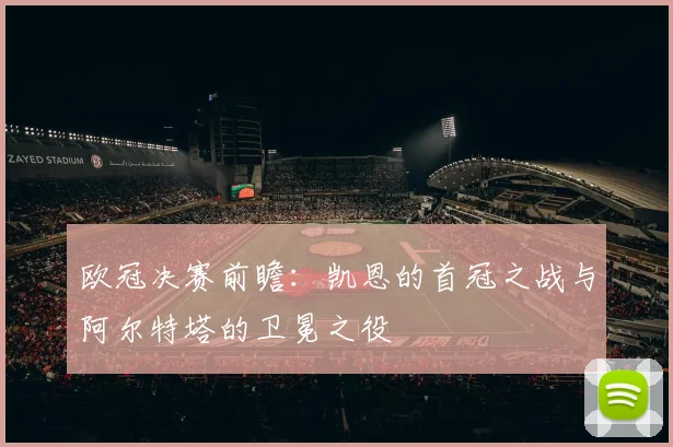 欧冠决赛前瞻：凯恩的首冠之战与阿尔特塔的卫冕之役