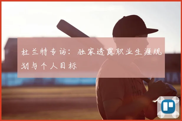 杜兰特专访：独家透露职业生涯规划与个人目标